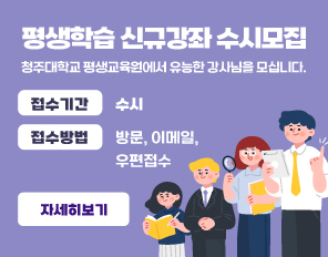 평생학습 신규강좌 수시모집
청주대학교 평생교육원에서 유능한 강사님을 모십니다.
접수기간: 가을학기 강좌개설 ~ 05.31(금)까지 접수
접수방법: 방문, 이메일, 우편접수
자세히보기