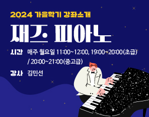 2024 가을학기 강좌소개
재즈 피아노 
시간: 매주 월요일 11:00~12:00, 19:00~20:00(초급)/ 20:00~21:00(중고급)
강사: 김민선